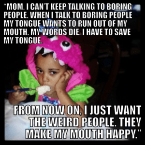 Weird people make my mouth happy